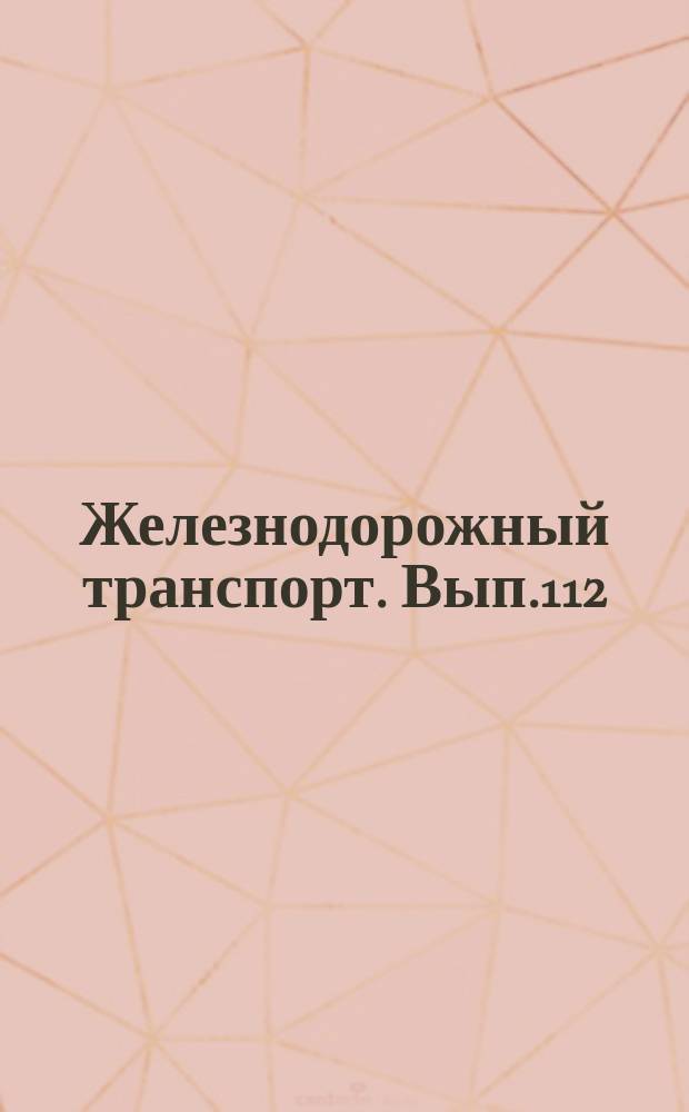 Железнодорожный транспорт. Вып.112 : (Научно-технический реферативный сборник