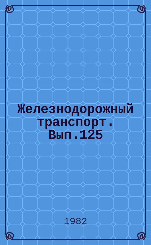 Железнодорожный транспорт. Вып.125 : (Экспресс-информация