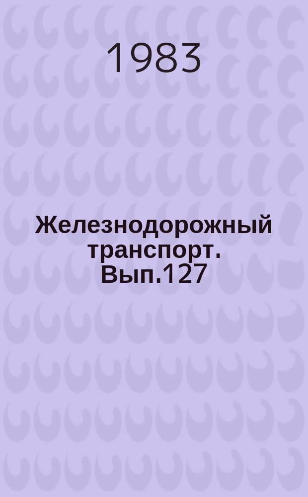 Железнодорожный транспорт. Вып.127 : (Экспресс-информация