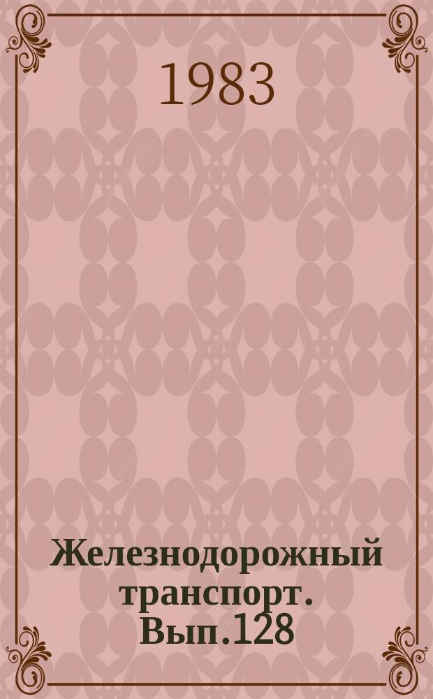 Железнодорожный транспорт. Вып.128 : (Экспресс-информация