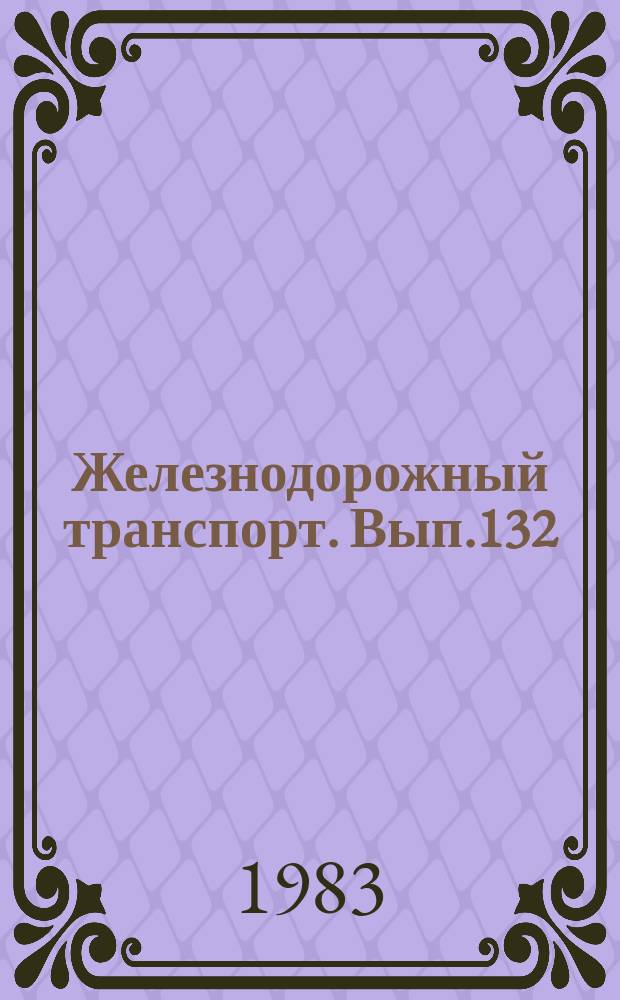 Железнодорожный транспорт. Вып.132 : (Экспресс-информация