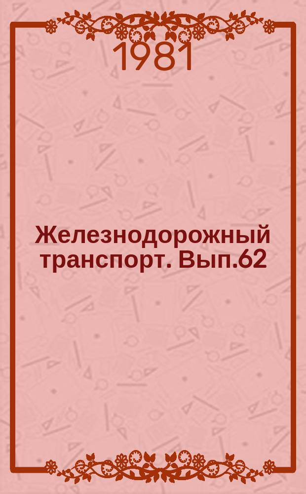 Железнодорожный транспорт. [Вып.62] : (Экспресс-информация