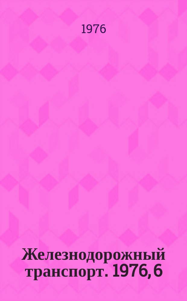Железнодорожный транспорт. 1976, 6(98) : Реферативная информация