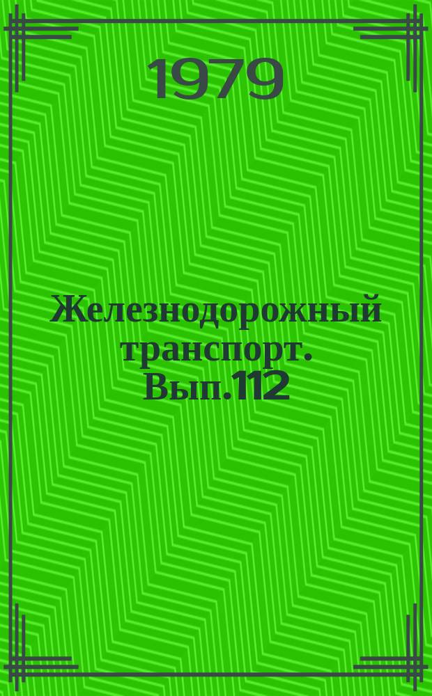 Железнодорожный транспорт. Вып.112 : (Экспресс-информация