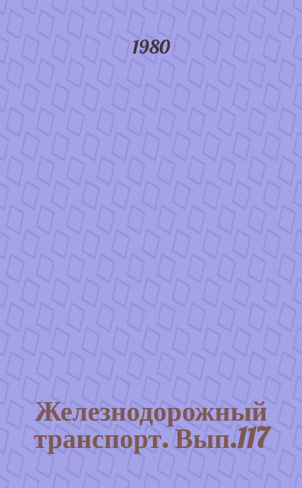 Железнодорожный транспорт. Вып.117 : (Экспресс-информация