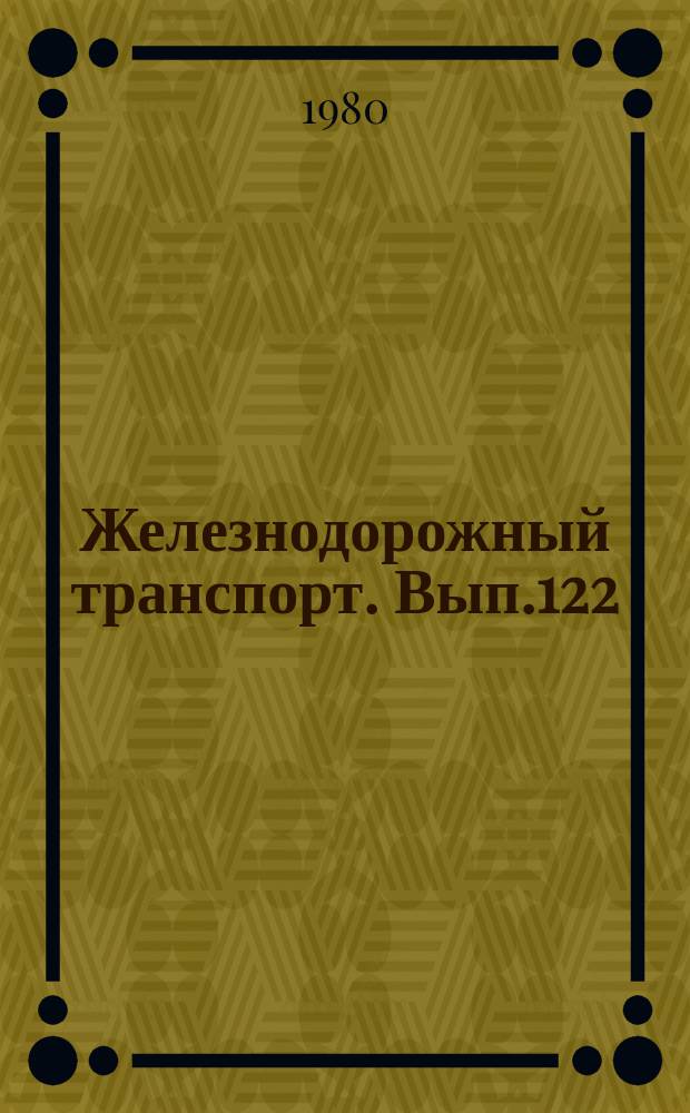 Железнодорожный транспорт. [Вып.122] : (Обзорная информация