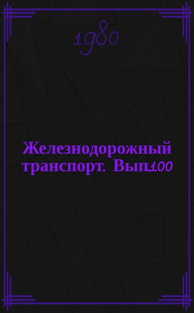 Железнодорожный транспорт. Вып.100 : (Экспресс-информация