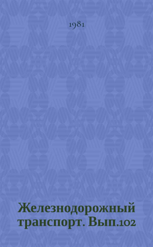 Железнодорожный транспорт. [Вып.102] : (Экспресс-информация
