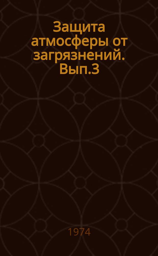 Защита атмосферы от загрязнений. Вып.3 : Содержание примесей в атмосферных осадках, атмосферные аэрозоли