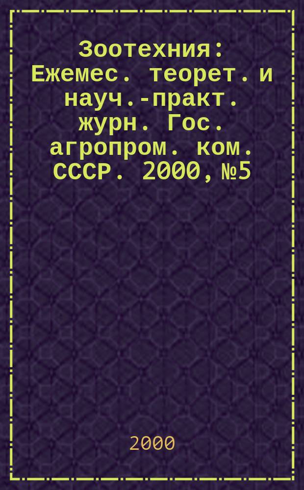 Зоотехния : Ежемес. теорет. и науч.-практ. журн. Гос. агропром. ком. СССР. 2000, №5
