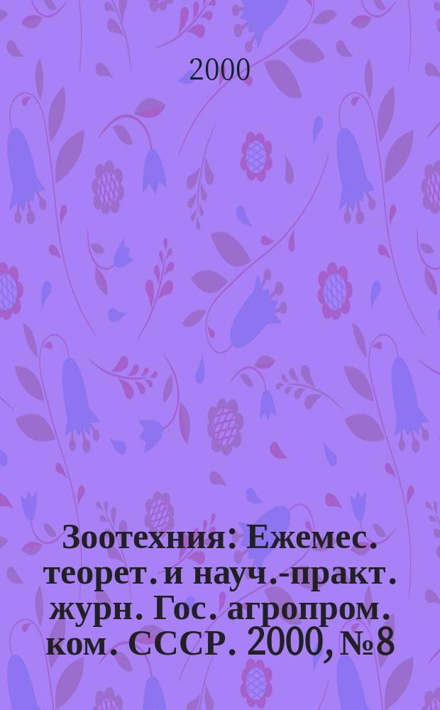 Зоотехния : Ежемес. теорет. и науч.-практ. журн. Гос. агропром. ком. СССР. 2000, №8