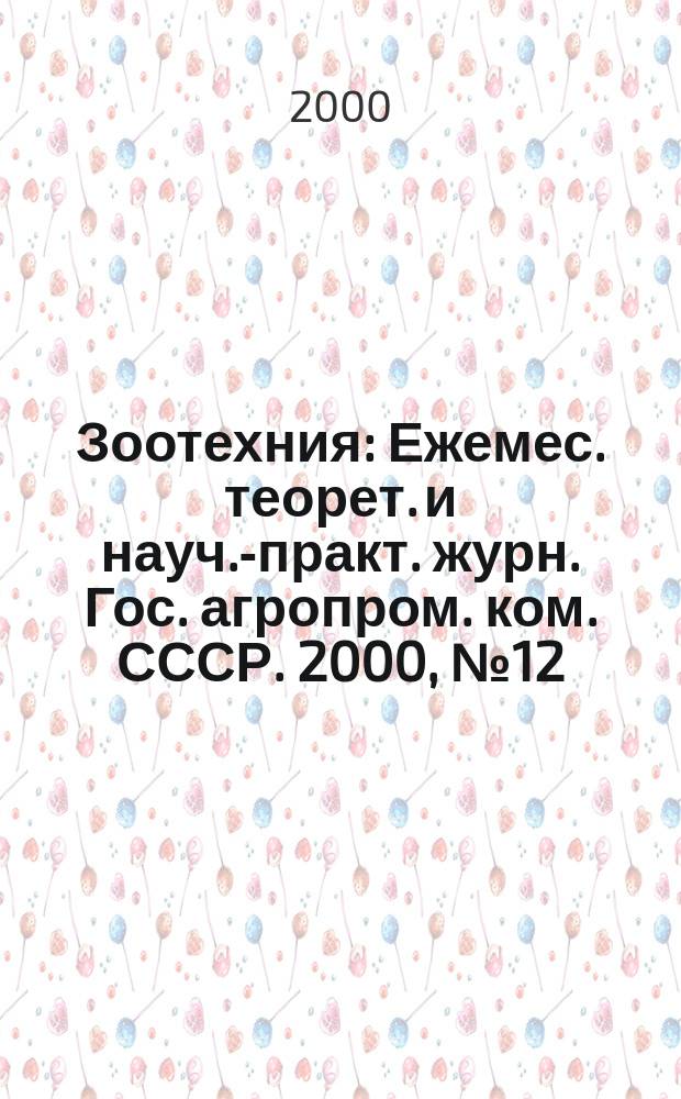 Зоотехния : Ежемес. теорет. и науч.-практ. журн. Гос. агропром. ком. СССР. 2000, №12