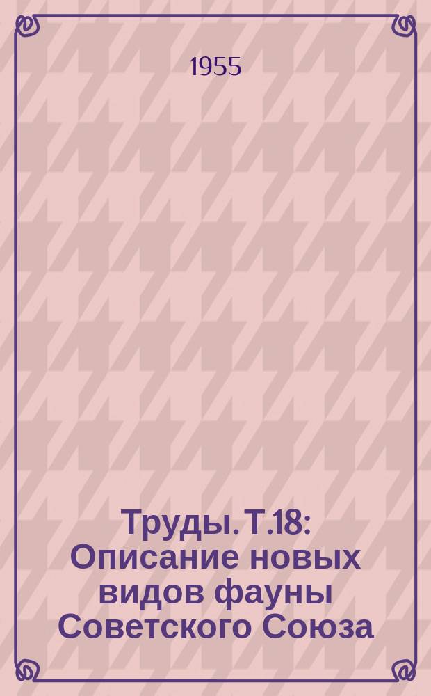 Труды. Т.18 : Описание новых видов фауны Советского Союза