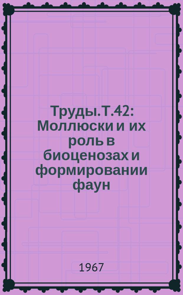 Труды. Т.42 : Моллюски и их роль в биоценозах и формировании фаун