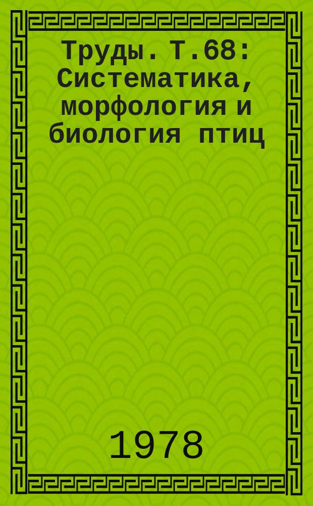 Труды. Т.68 : Систематика, морфология и биология птиц