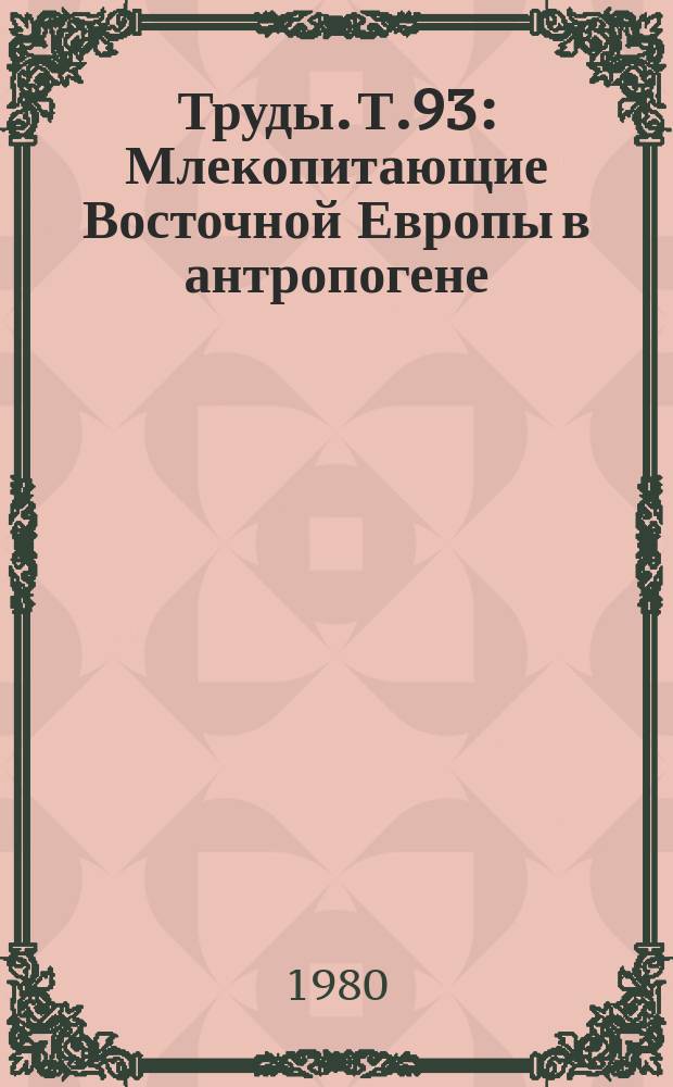 Труды. Т.93 : Млекопитающие Восточной Европы в антропогене