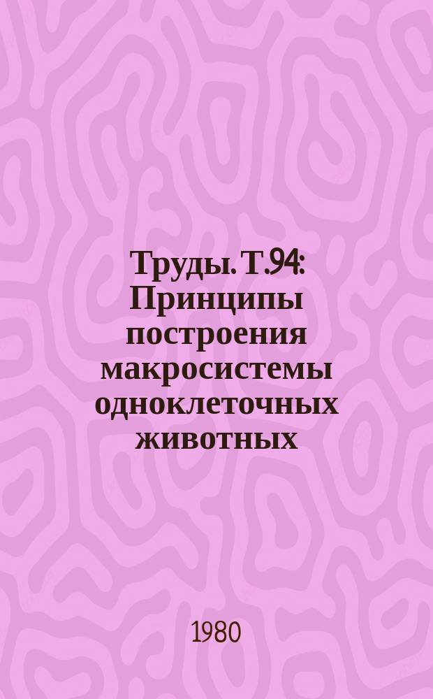 Труды. Т.94 : Принципы построения макросистемы одноклеточных животных