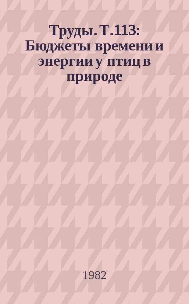 Труды. Т.113 : Бюджеты времени и энергии у птиц в природе