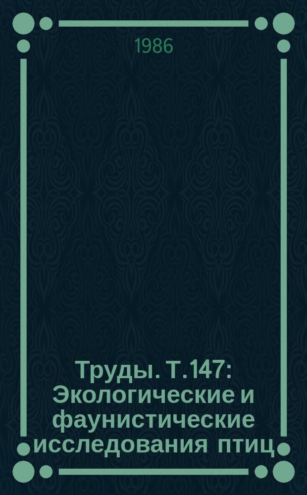 Труды. Т.147 : Экологические и фаунистические исследования птиц