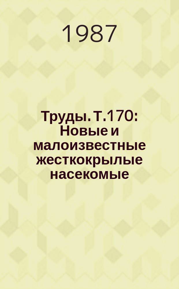 Труды. Т.170 : Новые и малоизвестные жесткокрылые насекомые