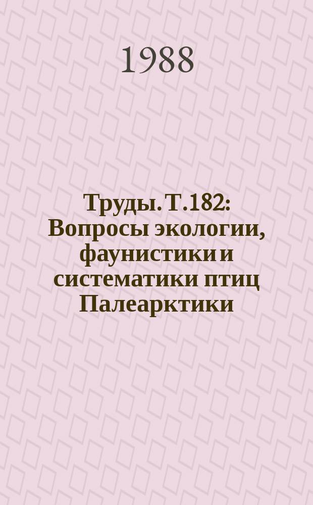 Труды. Т.182 : Вопросы экологии, фаунистики и систематики птиц Палеарктики