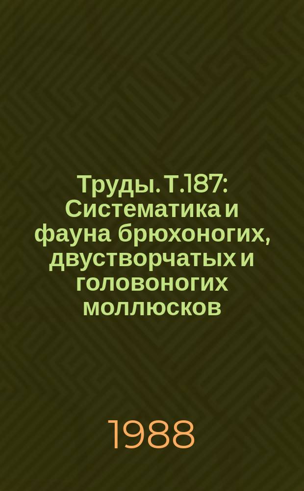 Труды. Т.187 : Систематика и фауна брюхоногих, двустворчатых и головоногих моллюсков