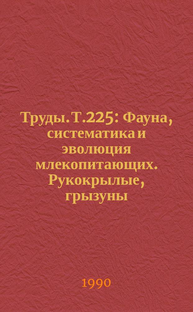 Труды. Т.225 : Фауна, систематика и эволюция млекопитающих. Рукокрылые, грызуны