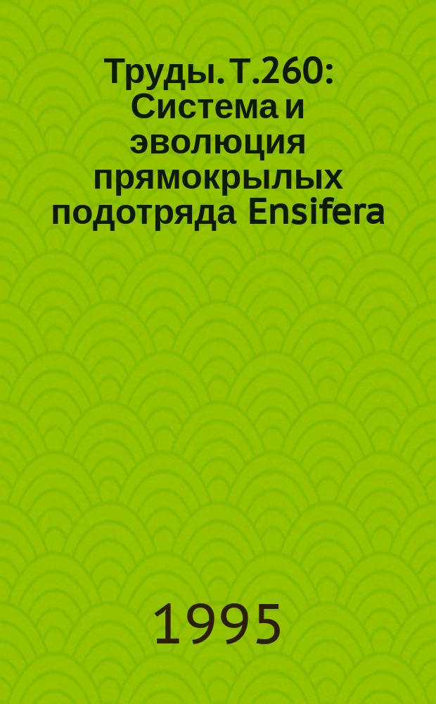 Труды. Т.260 : Система и эволюция прямокрылых подотряда Ensifera (Orthoptera)