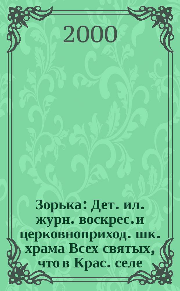 Зорька : Дет. ил. журн. воскрес. и церковноприход. шк. храма Всех святых, что в Крас. селе. 2000, №2