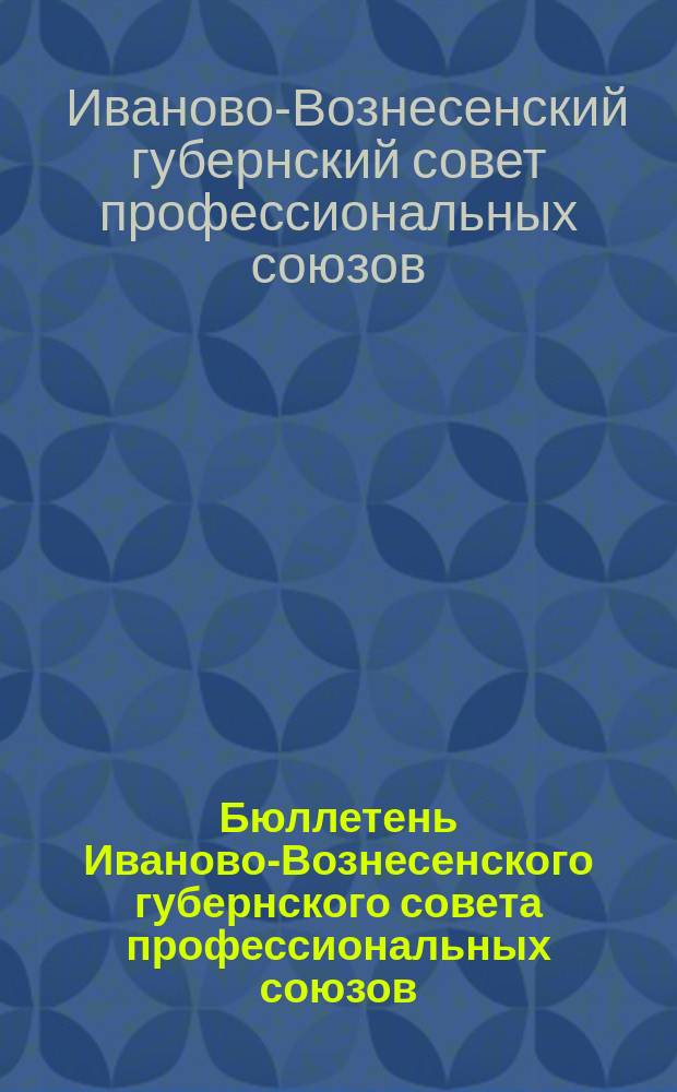 Бюллетень Иваново-Вознесенского губернского совета профессиональных союзов