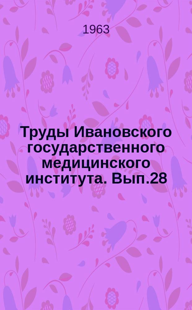 Труды Ивановского государственного медицинского института. Вып.28 : Проблемы: "Физиология и патология раннего возраста" и "Охрана здоровья женщины, матери и новорожденного"