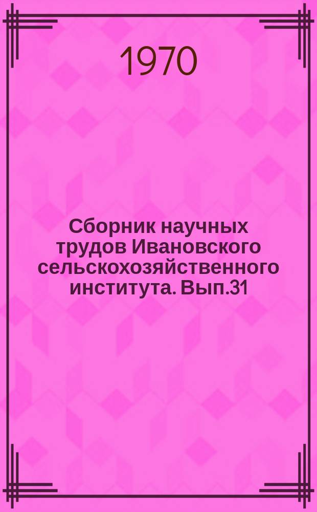 Сборник научных трудов Ивановского сельскохозяйственного института. Вып.31 : Профилактика, диагностика и меры борьбы с болезнями сельскохозяйственных животных
