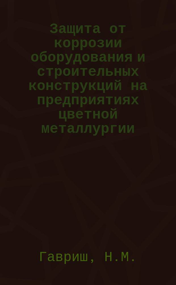 Защита от коррозии оборудования и строительных конструкций на предприятиях цветной металлургии : Обзор. информ. 1981, Вып.3 : Анализ состояния первичного учета и фактических потерь от коррозии на предприятиях цветной металлургии
