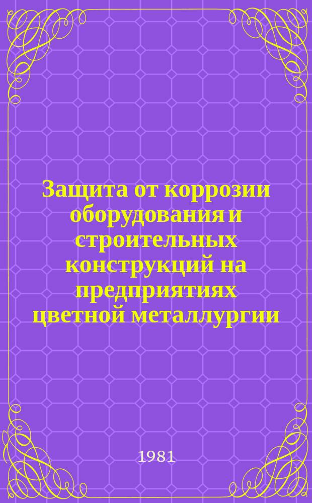 Защита от коррозии оборудования и строительных конструкций на предприятиях цветной металлургии : Обзор. информ. 1981, Вып.4 : Рациональное применение нержавеющих сталей для оборудования предприятий цветной металлургии