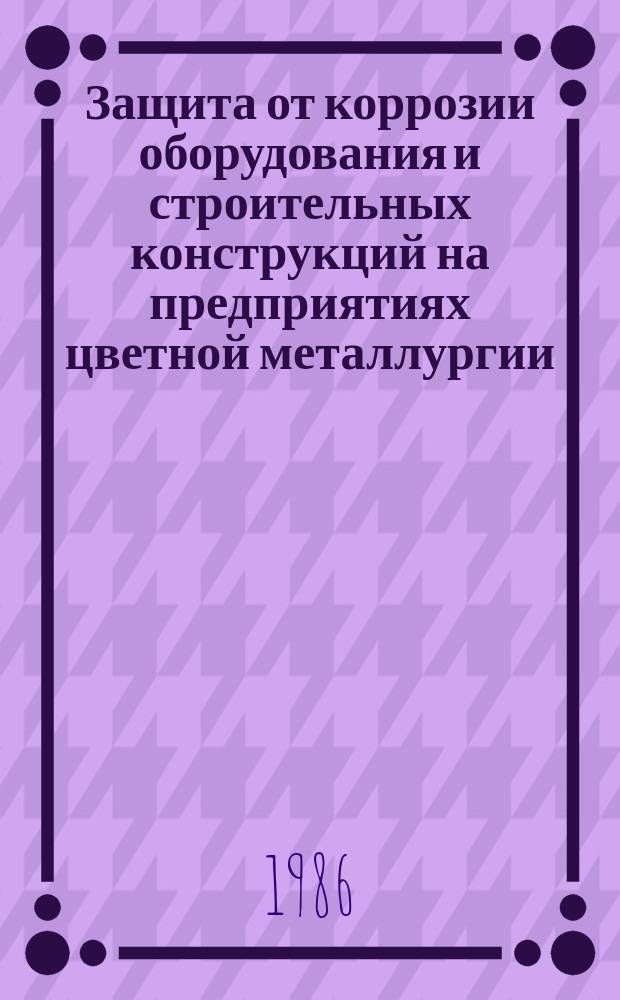 Защита от коррозии оборудования и строительных конструкций на предприятиях цветной металлургии : Обзор. информ. 1986, Вып.2 : Экономическая оценка эффективности затрат на противокорриозионную защиту за рубежом