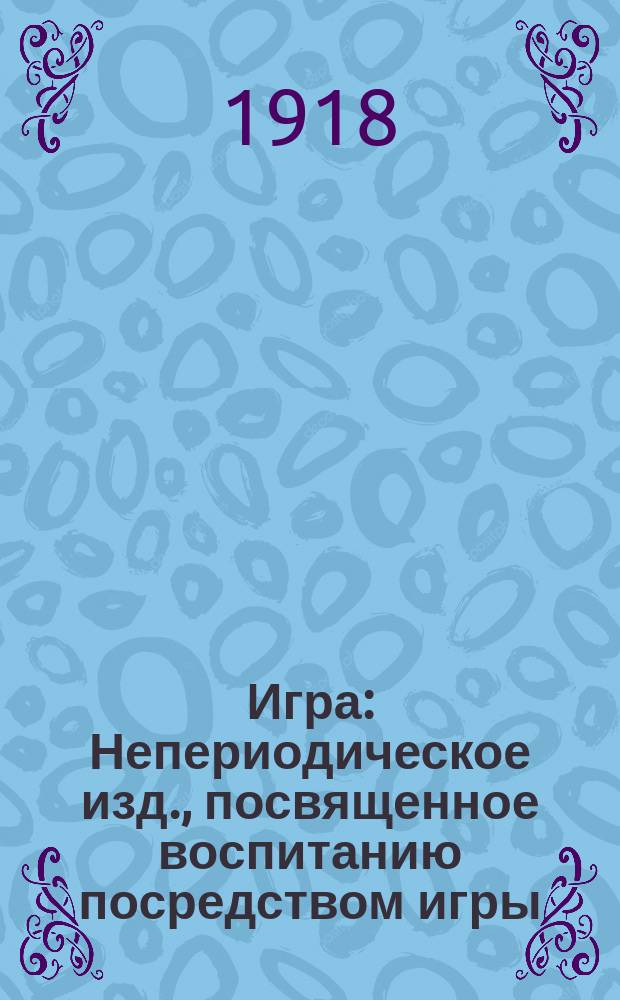 Игра : Непериодическое изд., посвященное воспитанию посредством игры : Изд. Театрального отд. Нар. Ком. по просвещению