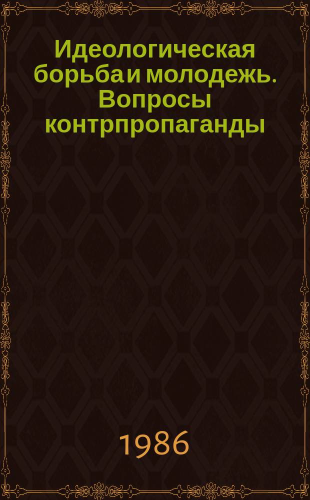 Идеологическая борьба и молодежь. Вопросы контрпропаганды : Библиогр. указ. лит. Вып.2 : 1983-июнь 1985 г.г.