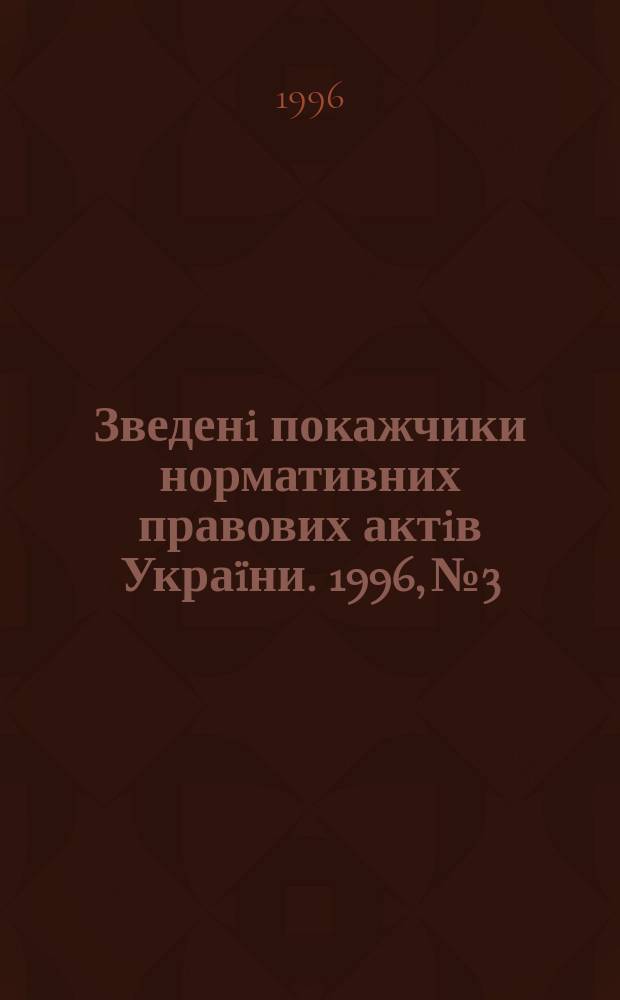 Зведенi покажчики нормативних правових актiв Украïни. 1996, №3 : Хронологический указатель нормативных актов Верховного Совета Украины и декретов Кабинета Министров Украины за 1990-1995 годы