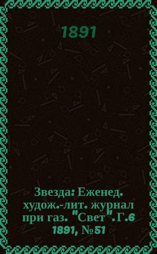 Звезда : Еженед. худож.-лит. журнал при газ. "Свет". [Г.6] 1891, №51/52