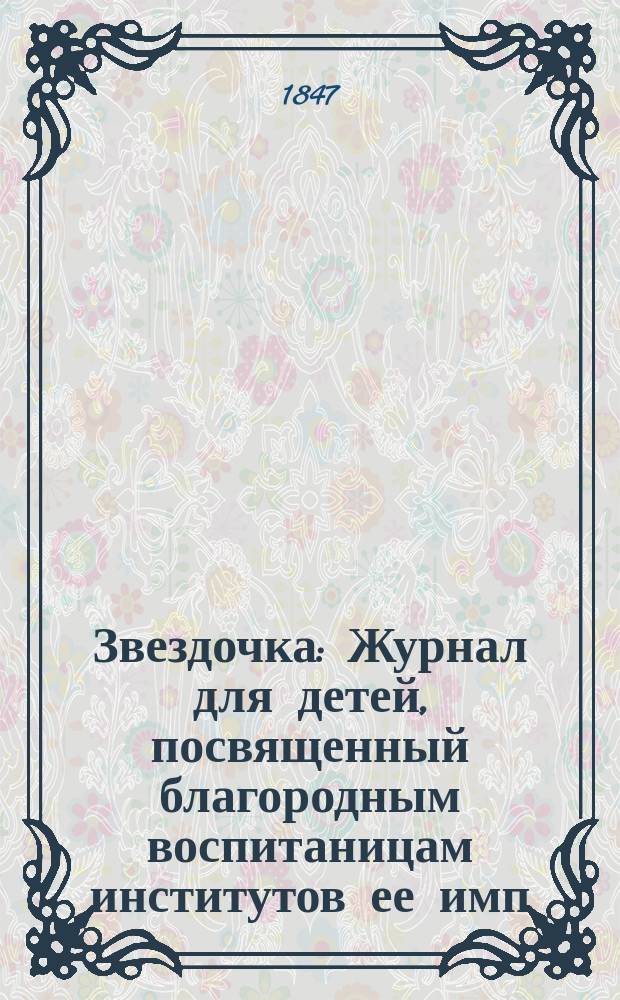Звездочка : Журнал для детей, посвященный благородным воспитаницам институтов ее имп. величества. Г.6 1847, Ч.24, №10