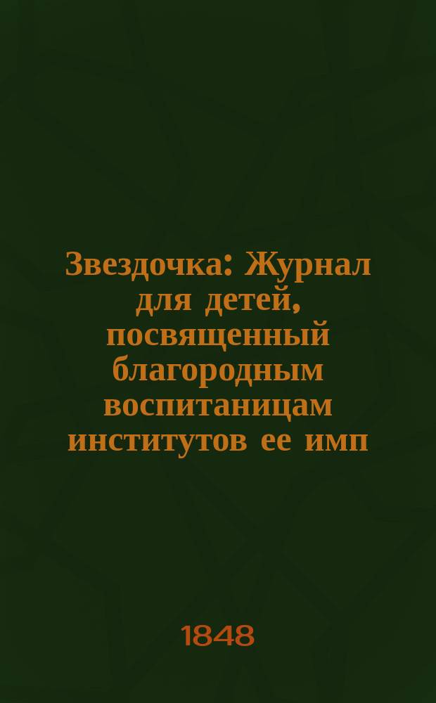 Звездочка : Журнал для детей, посвященный благородным воспитаницам институтов ее имп. величества. Г.7 1848, Ч.26, №4