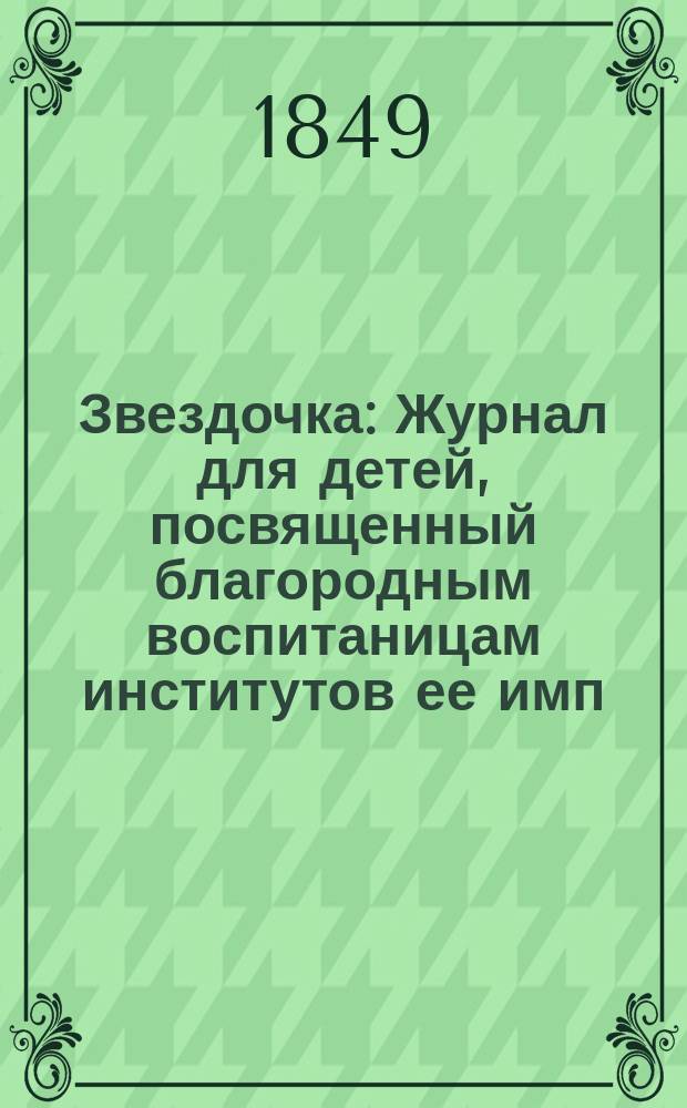 Звездочка : Журнал для детей, посвященный благородным воспитаницам институтов ее имп. величества. Г.8 1849, Ч.29, №2