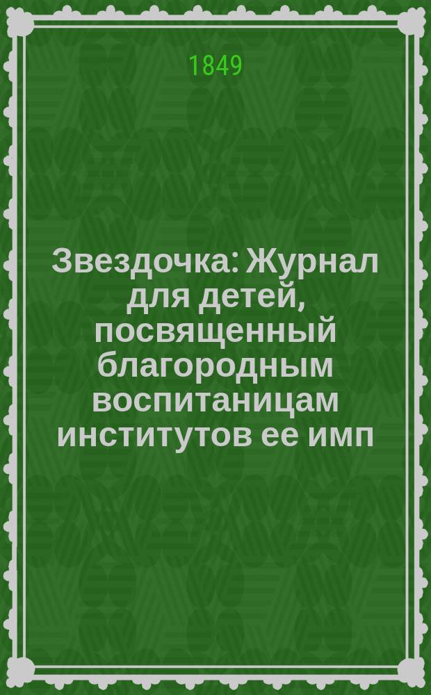Звездочка : Журнал для детей, посвященный благородным воспитаницам институтов ее имп. величества. Г.8 1849, Ч.30, №4