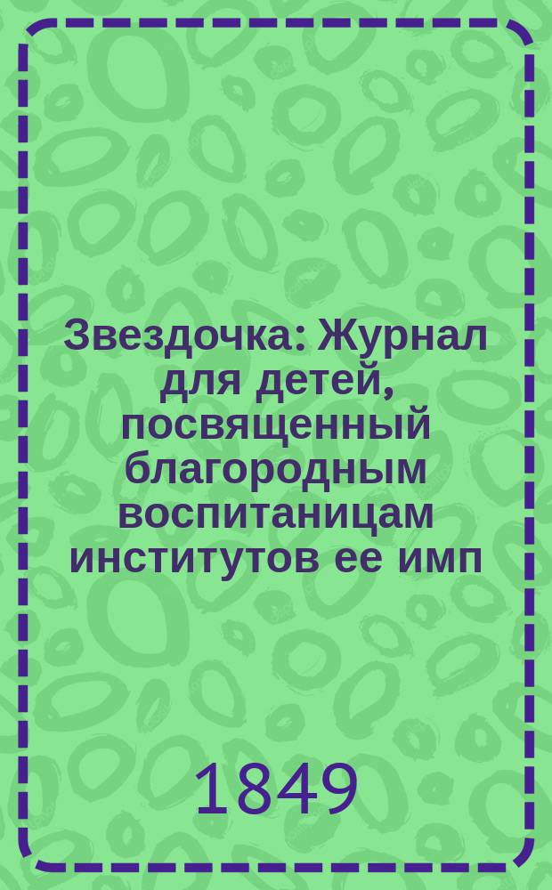 Звездочка : Журнал для детей, посвященный благородным воспитаницам институтов ее имп. величества. Г.8 1849, Ч.30, №5