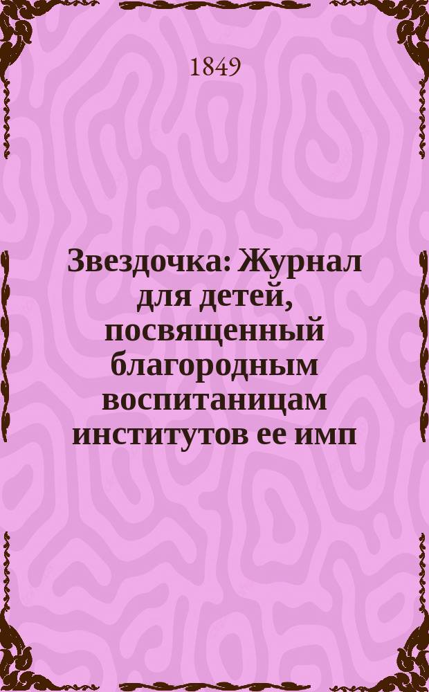 Звездочка : Журнал для детей, посвященный благородным воспитаницам институтов ее имп. величества. Г.8 1849, Ч.31, №7