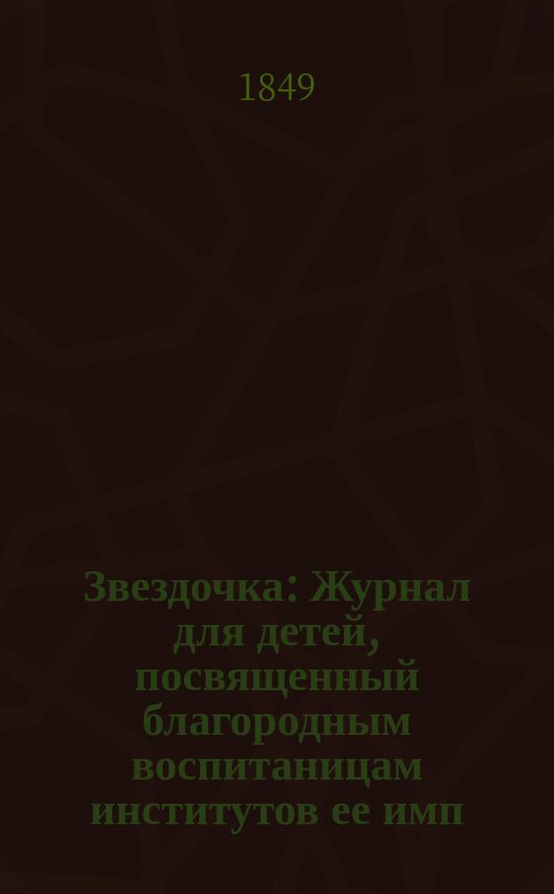 Звездочка : Журнал для детей, посвященный благородным воспитаницам институтов ее имп. величества. Г.8 1849, Ч.31, №8