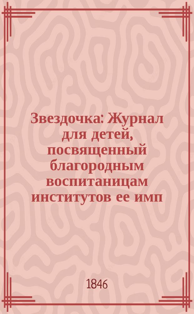 Звездочка : Журнал для детей, посвященный благородным воспитаницам институтов ее имп. величества. Г.5 1846, Ч.7, №8