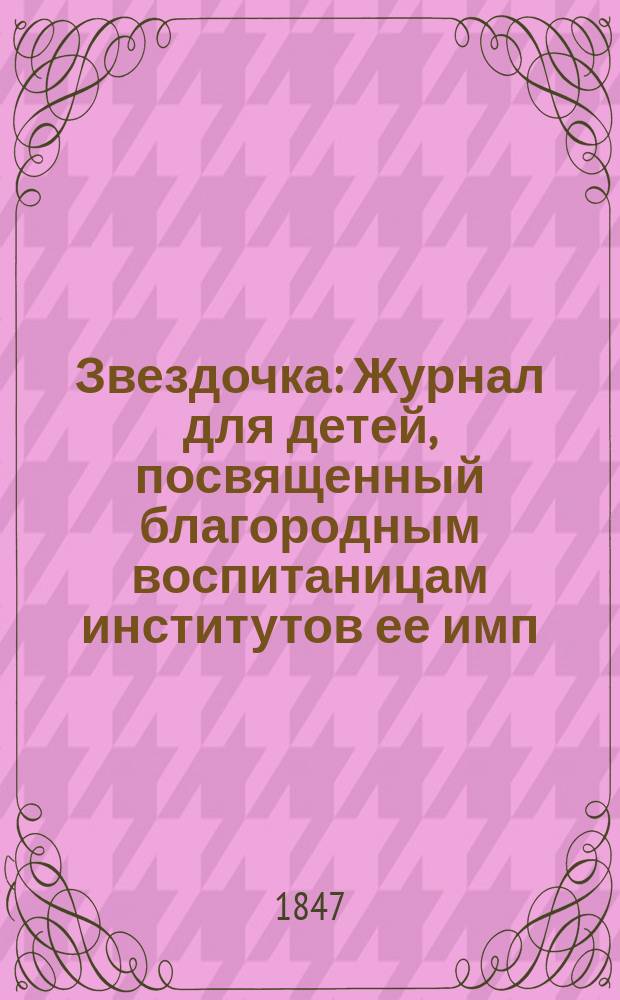 Звездочка : Журнал для детей, посвященный благородным воспитаницам институтов ее имп. величества. Г.6 1847, Ч.9, №3