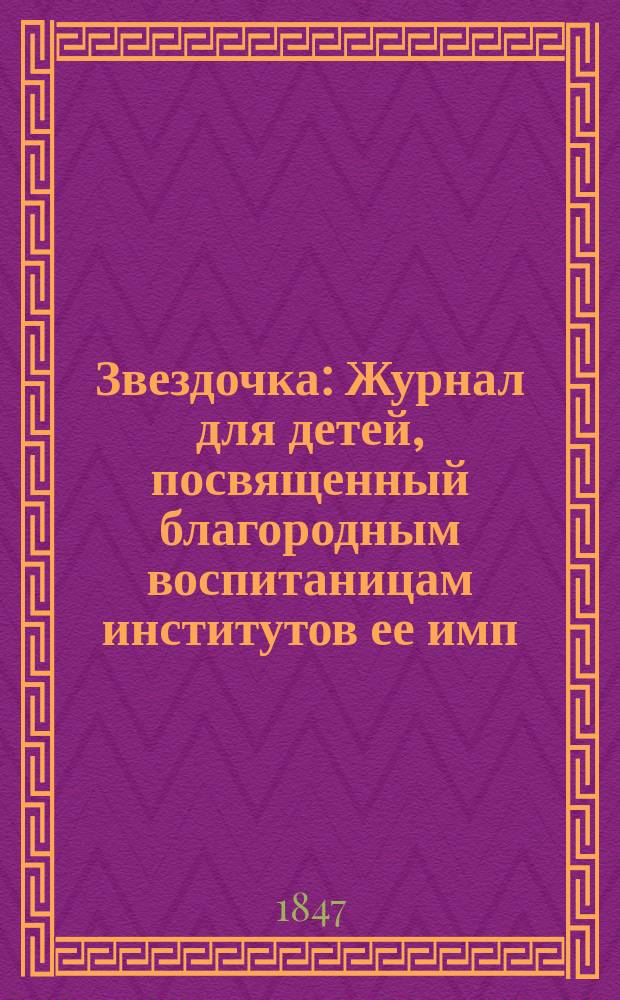 Звездочка : Журнал для детей, посвященный благородным воспитаницам институтов ее имп. величества. Г.6 1847, Ч.10, №4