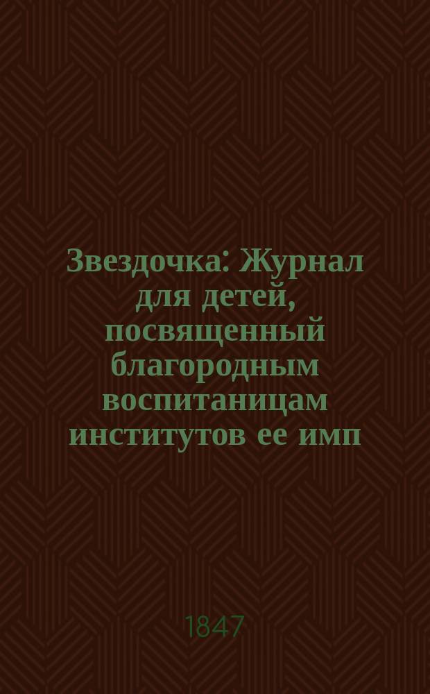 Звездочка : Журнал для детей, посвященный благородным воспитаницам институтов ее имп. величества. Г.6 1847, Ч.12, №11